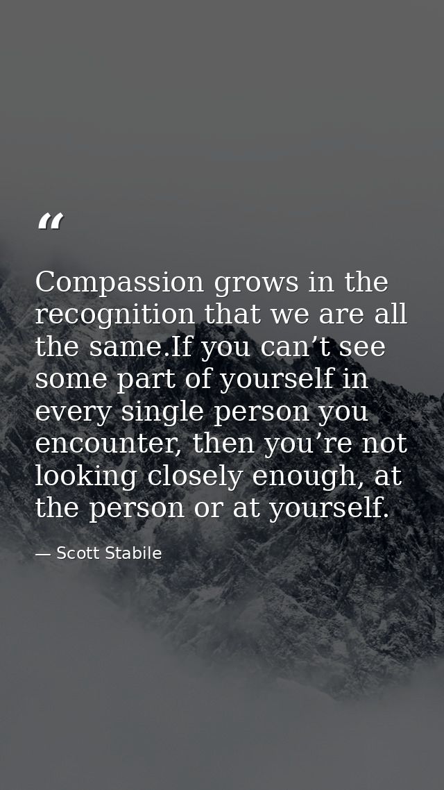 Compassion grows in the recognition that we are all the same.If you can’t see some part of yourself in every single pers — Scott Stabile