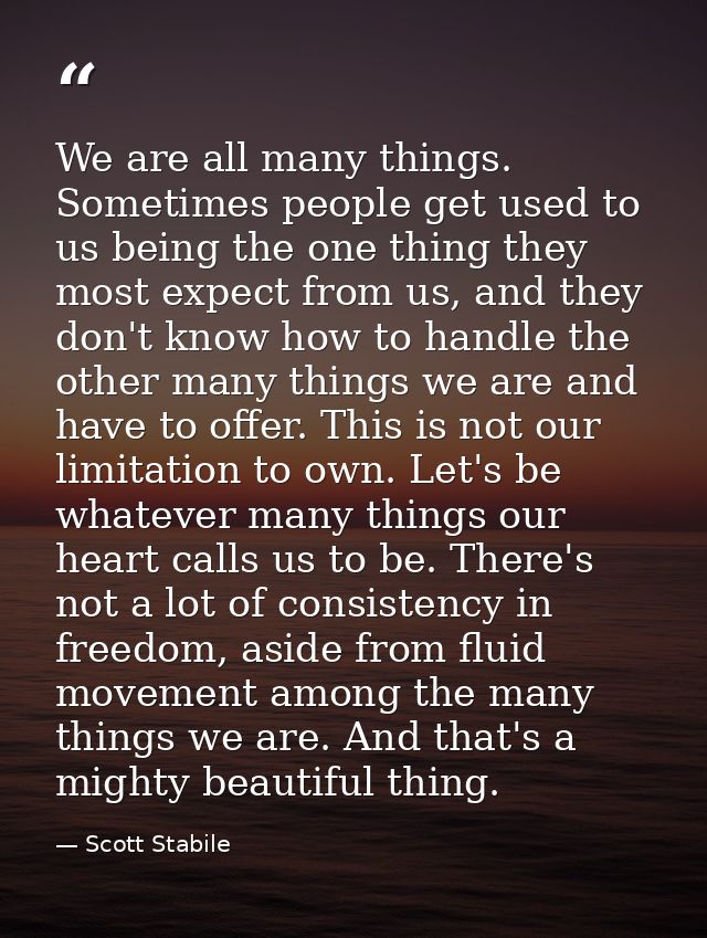 We are all many things. Sometimes people get used to us being the one thing they most expect from us, and they don't kno — Scott Stabile