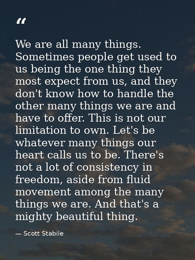 We are all many things. Sometimes people get used to us being the one thing they most expect from us, and they don't kno — Scott Stabile