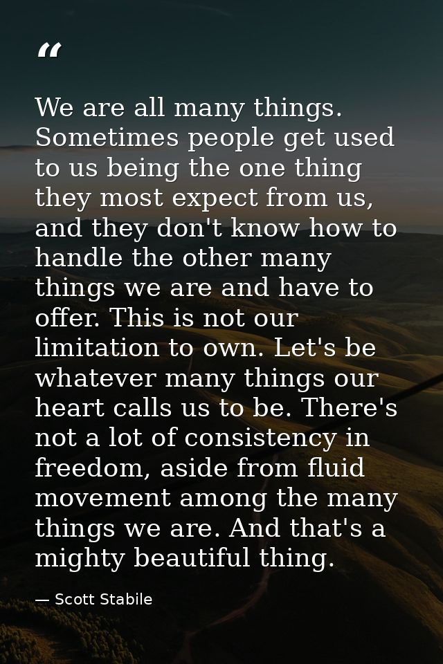 We are all many things. Sometimes people get used to us being the one thing they most expect from us, and they don't kno — Scott Stabile