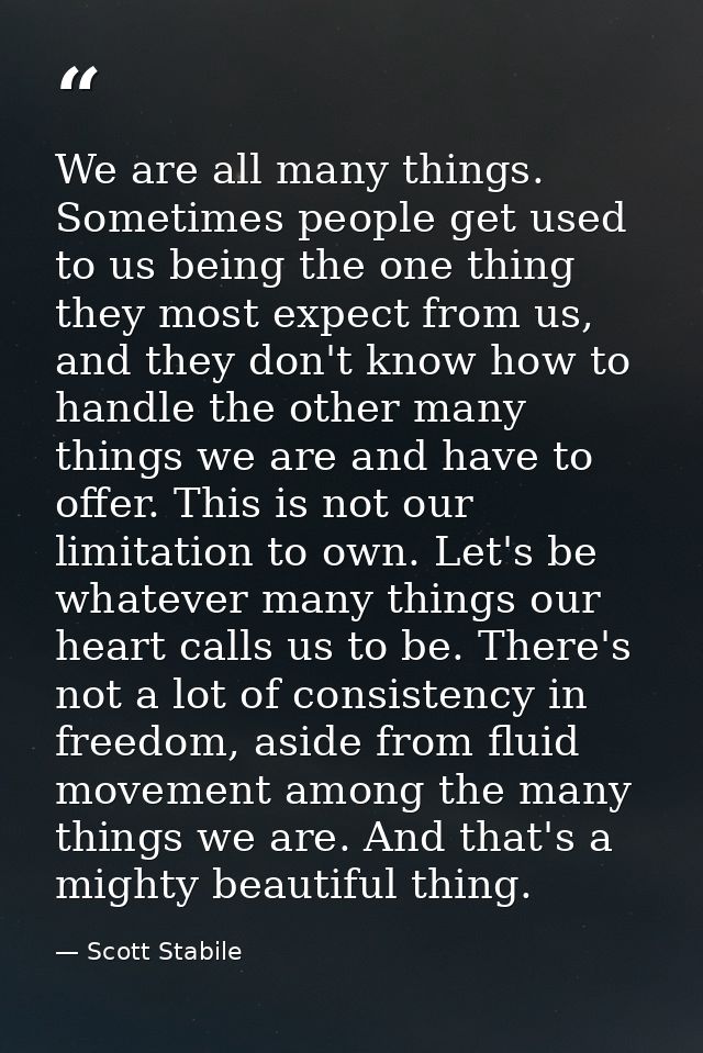 We are all many things. Sometimes people get used to us being the one thing they most expect from us, and they don't kno — Scott Stabile