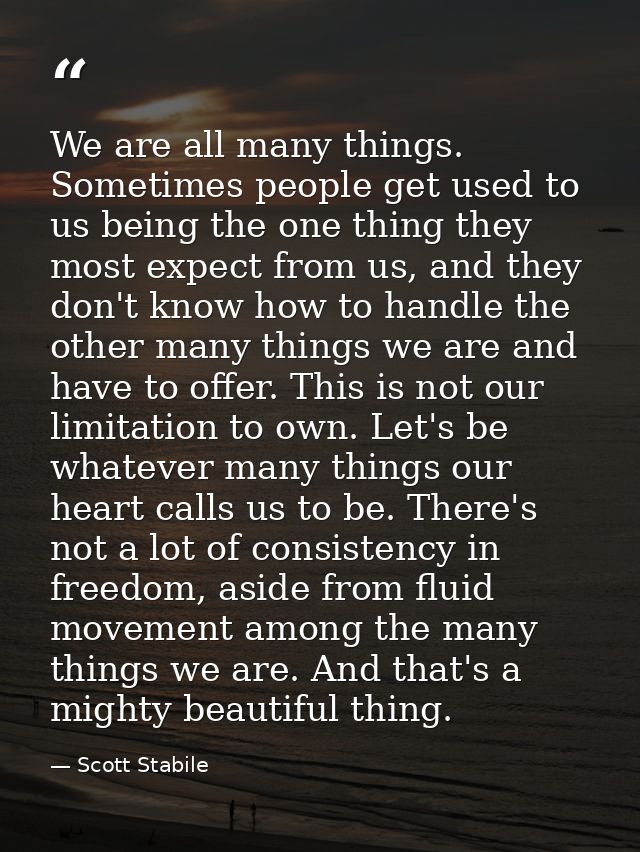 We are all many things. Sometimes people get used to us being the one thing they most expect from us, and they don't kno — Scott Stabile