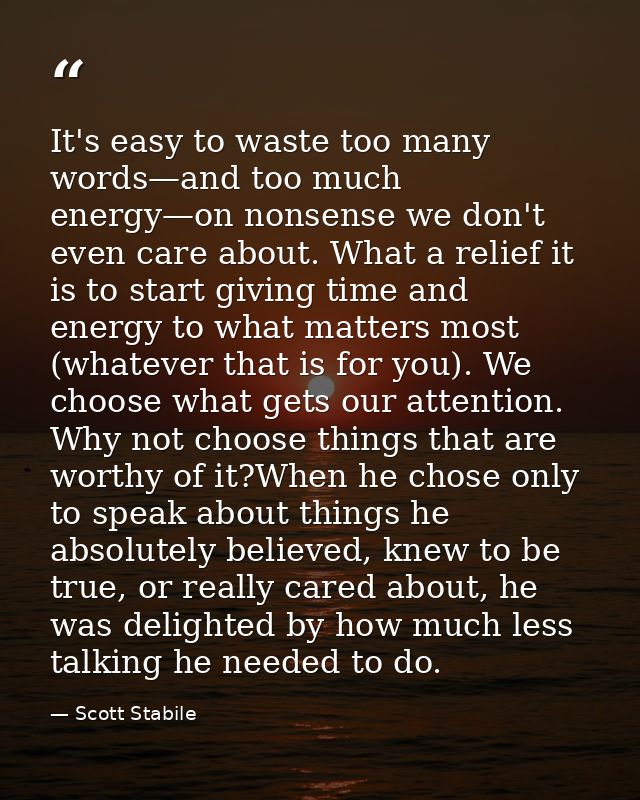 It's easy to waste too many words—and too much energy—on nonsense we don't even care about. What a relief it is to start — Scott Stabile