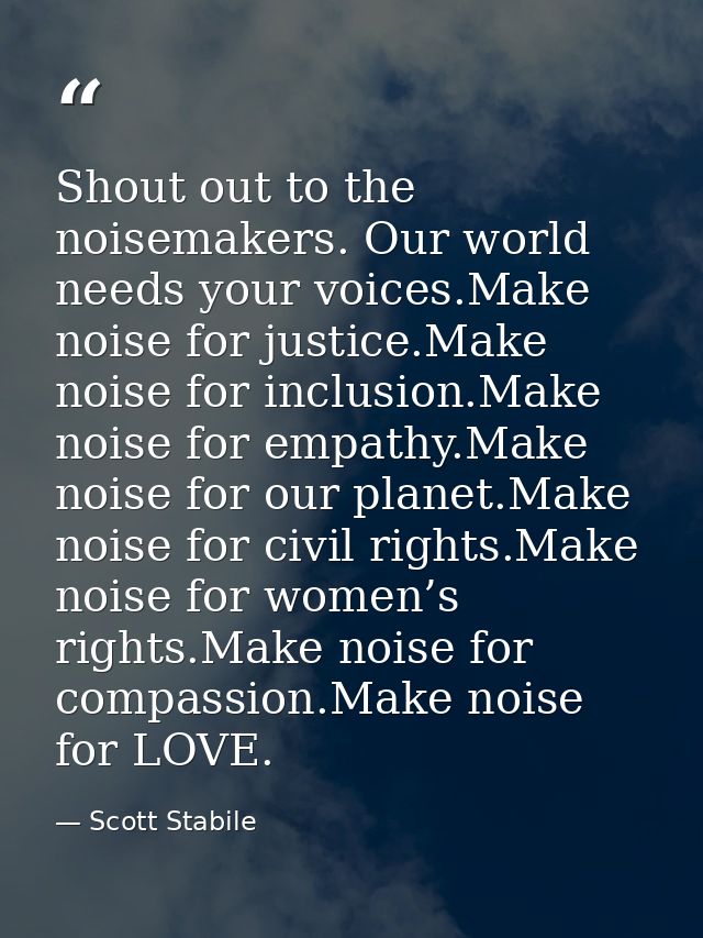 Shout out to the noisemakers. Our world needs your voices.Make noise for justice.Make noise for inclusion.Make noise for — Scott Stabile