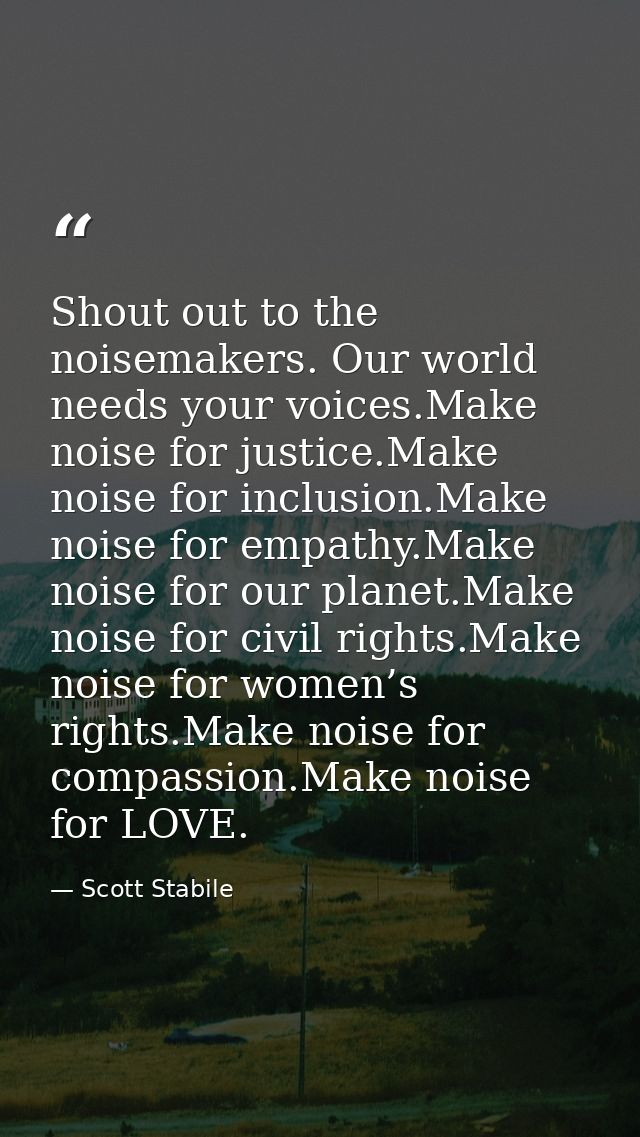 Shout out to the noisemakers. Our world needs your voices.Make noise for justice.Make noise for inclusion.Make noise for — Scott Stabile
