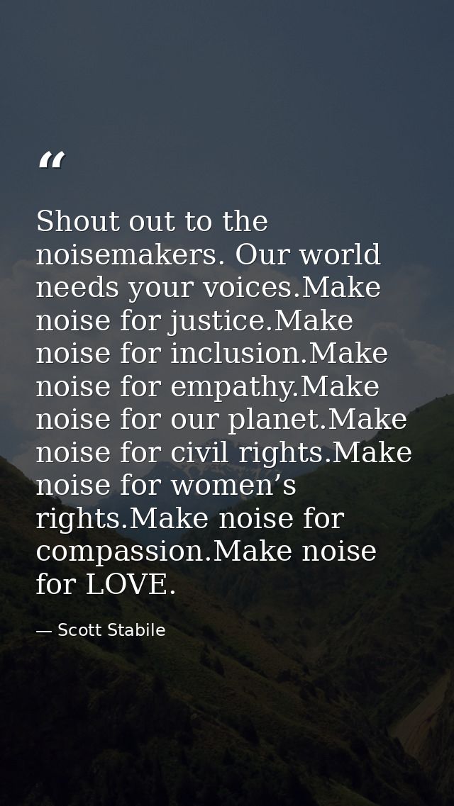 Shout out to the noisemakers. Our world needs your voices.Make noise for justice.Make noise for inclusion.Make noise for — Scott Stabile