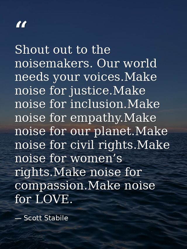 Shout out to the noisemakers. Our world needs your voices.Make noise for justice.Make noise for inclusion.Make noise for — Scott Stabile
