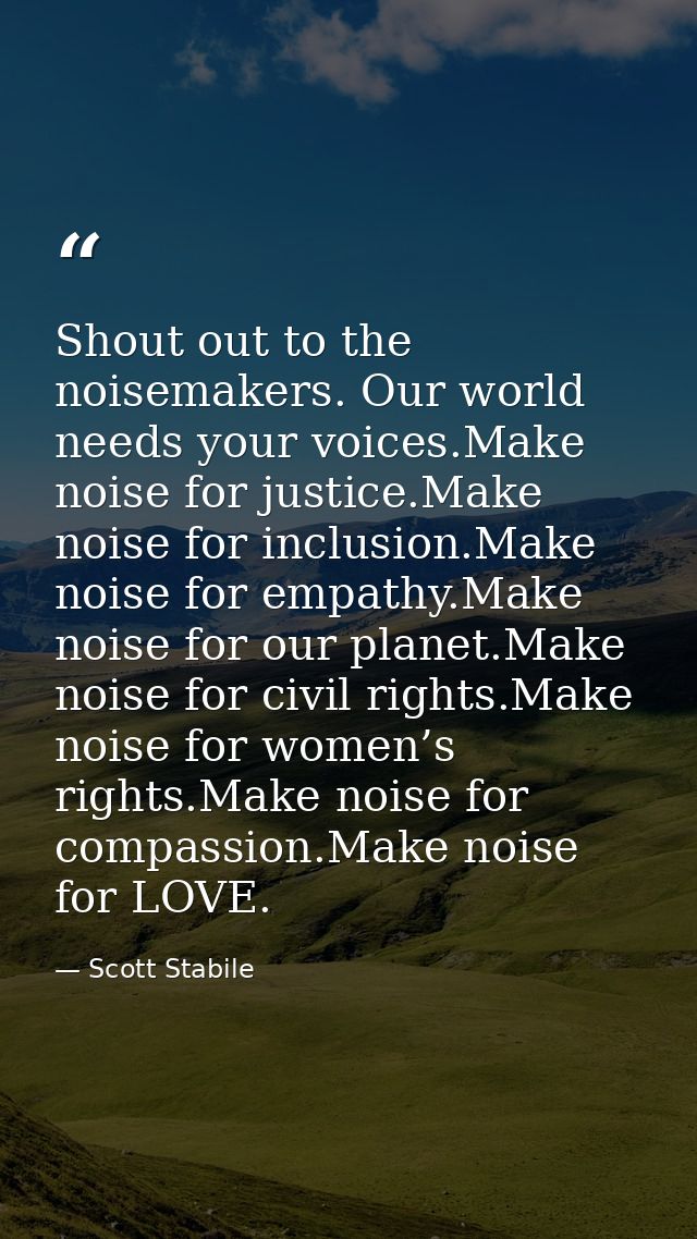 Shout out to the noisemakers. Our world needs your voices.Make noise for justice.Make noise for inclusion.Make noise for — Scott Stabile
