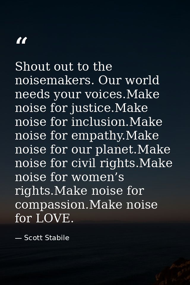 Shout out to the noisemakers. Our world needs your voices.Make noise for justice.Make noise for inclusion.Make noise for — Scott Stabile