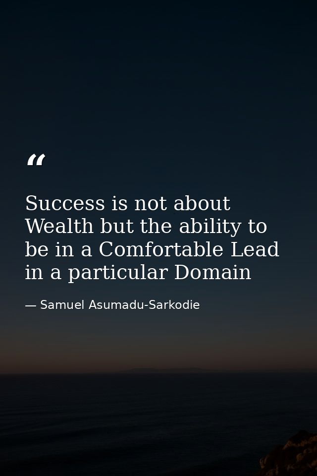 Success is not about Wealth but the ability to be in a Comfortable Lead in a particular Domain — Samuel Asumadu-Sarkodie