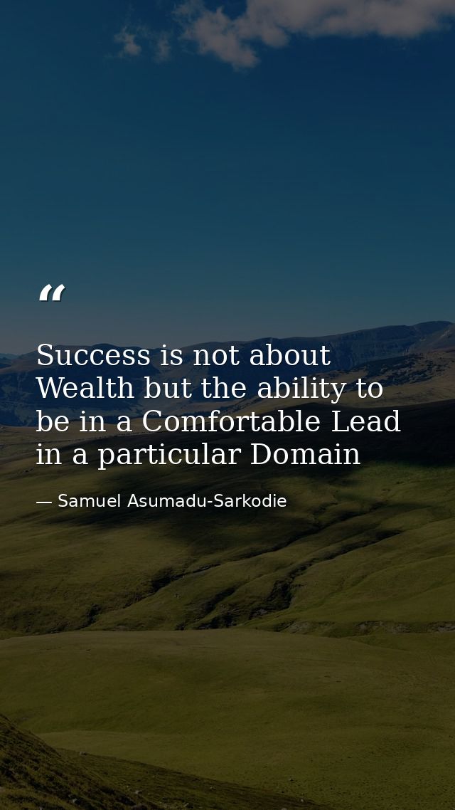 Success is not about Wealth but the ability to be in a Comfortable Lead in a particular Domain — Samuel Asumadu-Sarkodie