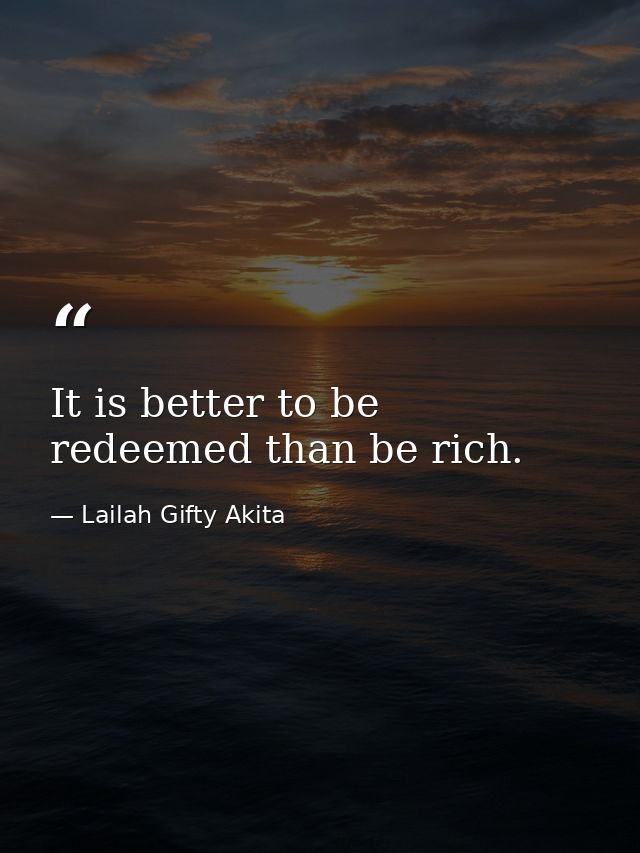 It is better to be redeemed than be rich. — Lailah Gifty Akita