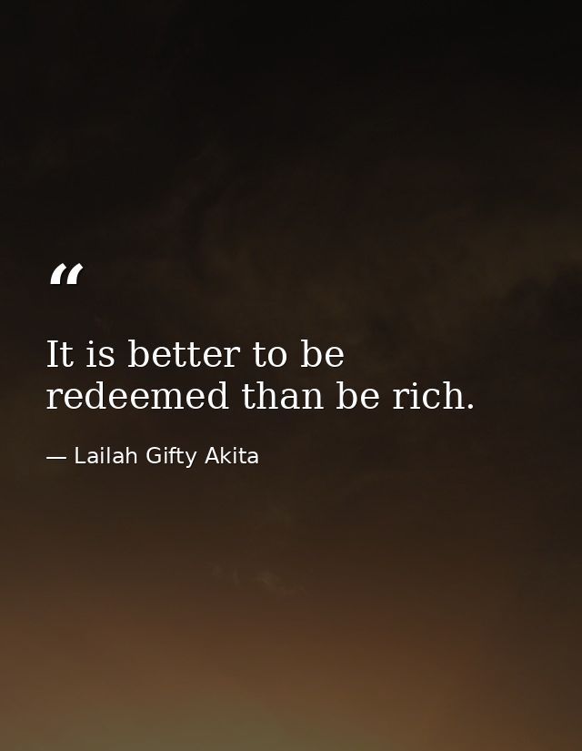 It is better to be redeemed than be rich. — Lailah Gifty Akita