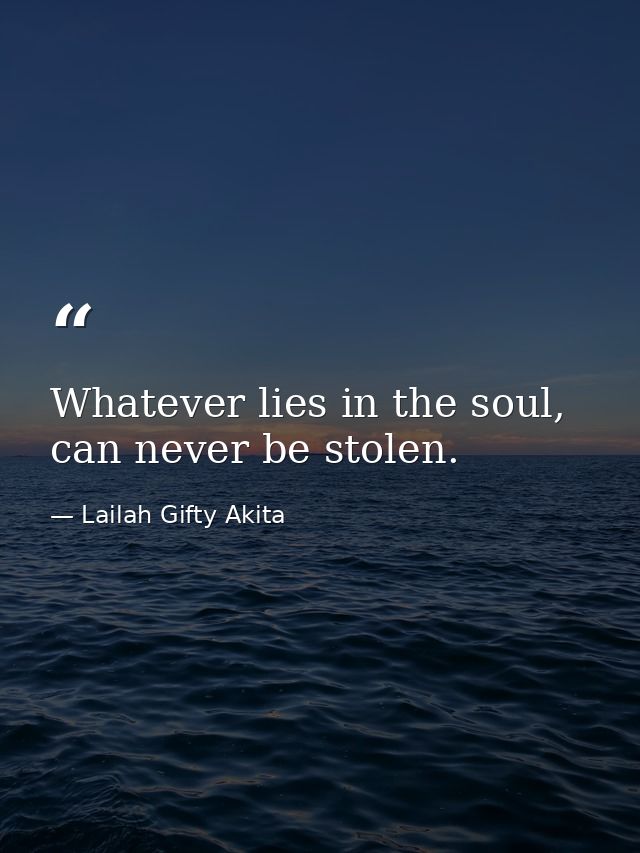Whatever lies in the soul, can never be stolen. — Lailah Gifty Akita