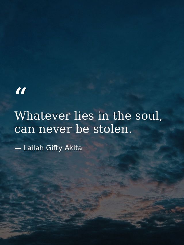 Whatever lies in the soul, can never be stolen. — Lailah Gifty Akita