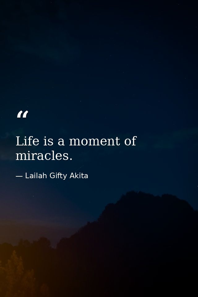 Life is a moment of miracles. — Lailah Gifty Akita