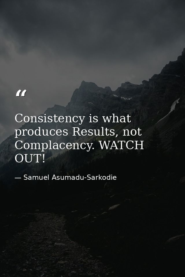 Consistency is what produces Results, not Complacency. WATCH OUT! — Samuel Asumadu-Sarkodie