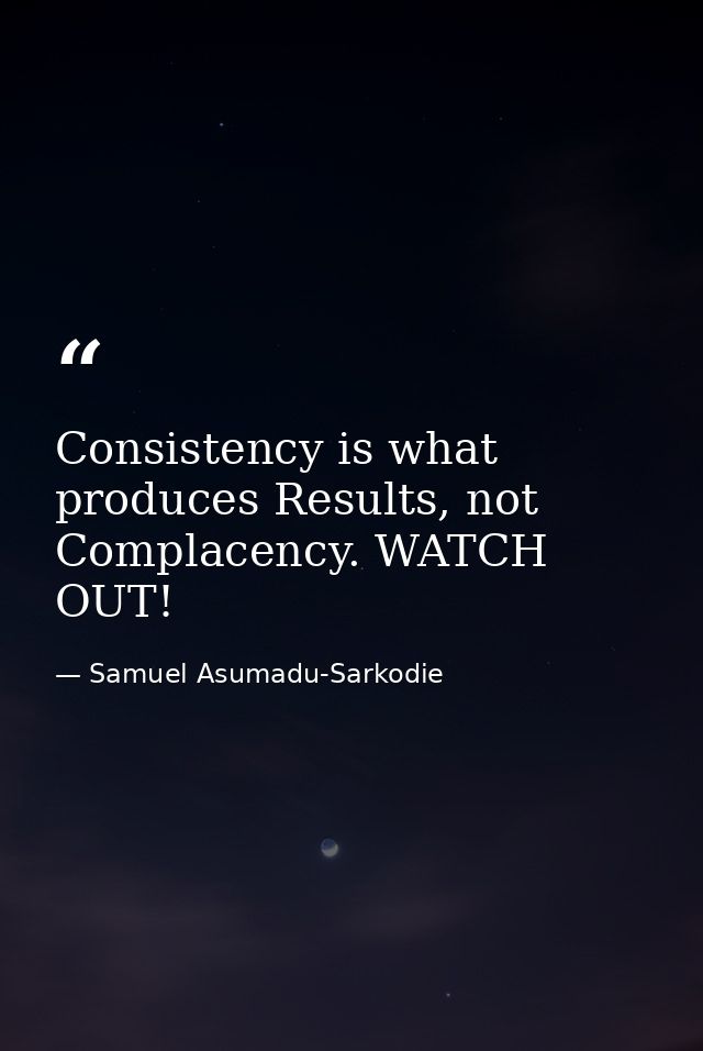 Consistency is what produces Results, not Complacency. WATCH OUT! — Samuel Asumadu-Sarkodie