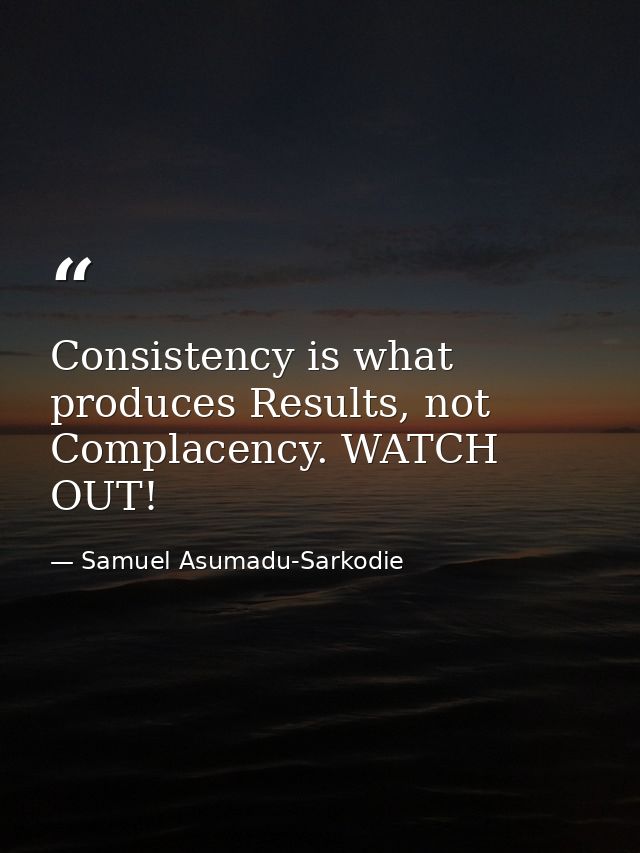 Consistency is what produces Results, not Complacency. WATCH OUT! — Samuel Asumadu-Sarkodie
