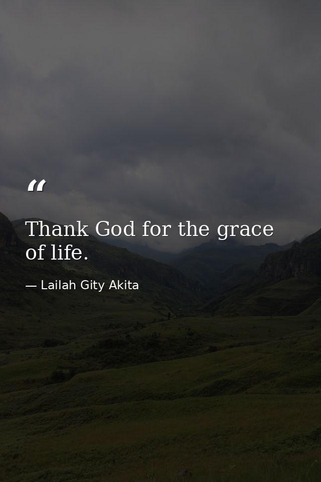 Thank God for the grace of life. — Lailah Gity Akita