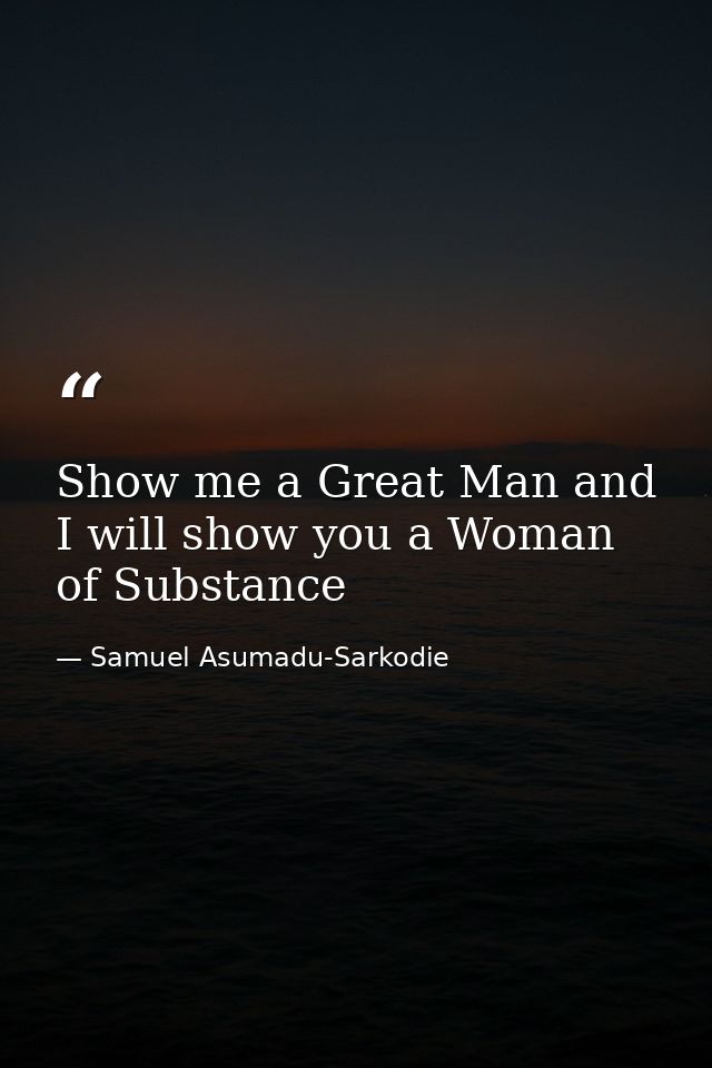 Show me a Great Man and I will show you a Woman of Substance — Samuel Asumadu-Sarkodie