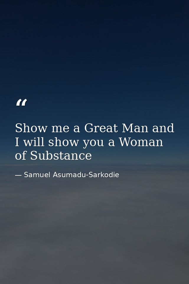 Show me a Great Man and I will show you a Woman of Substance — Samuel Asumadu-Sarkodie
