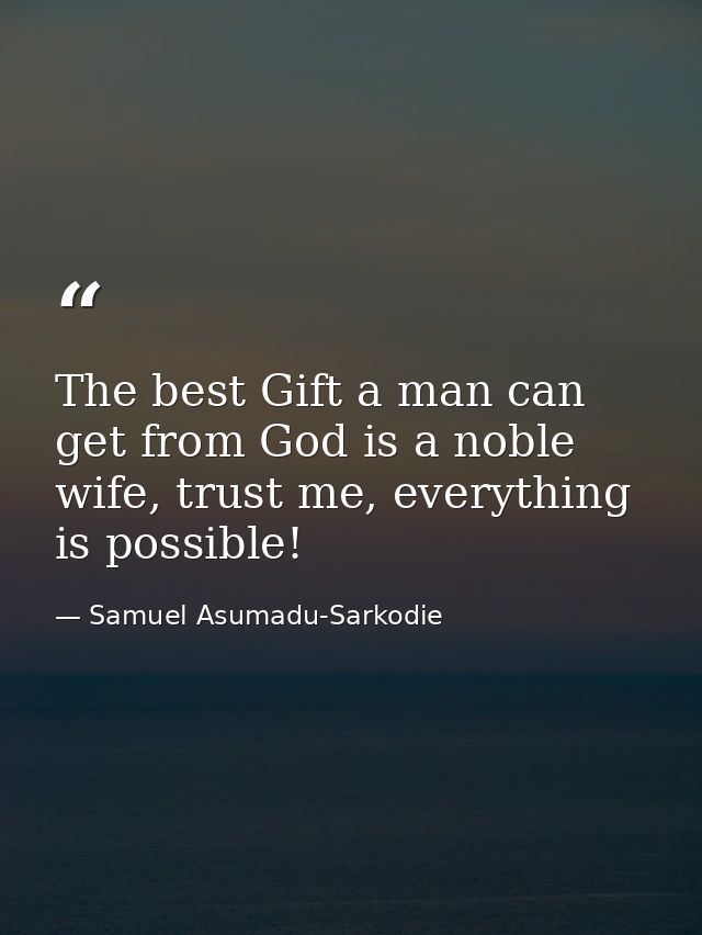 The best Gift a man can get from God is a noble wife, trust me, everything is possible! — Samuel Asumadu-Sarkodie