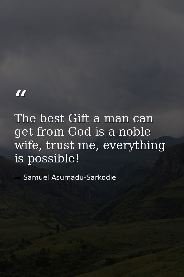 The best Gift a man can get from God is a noble wife, trust me, everything is possible! — Samuel Asumadu-Sarkodie
