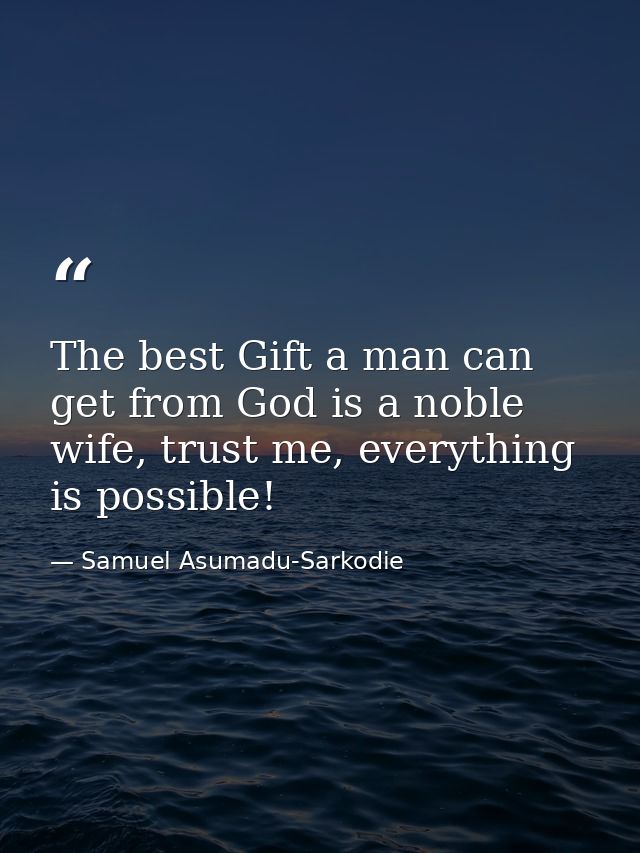 The best Gift a man can get from God is a noble wife, trust me, everything is possible! — Samuel Asumadu-Sarkodie