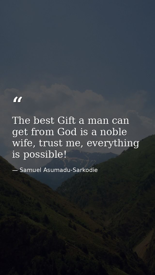 The best Gift a man can get from God is a noble wife, trust me, everything is possible! — Samuel Asumadu-Sarkodie