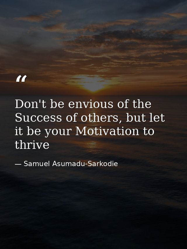 Don't be envious of the Success of others, but let it be your Motivation to thrive — Samuel Asumadu-Sarkodie