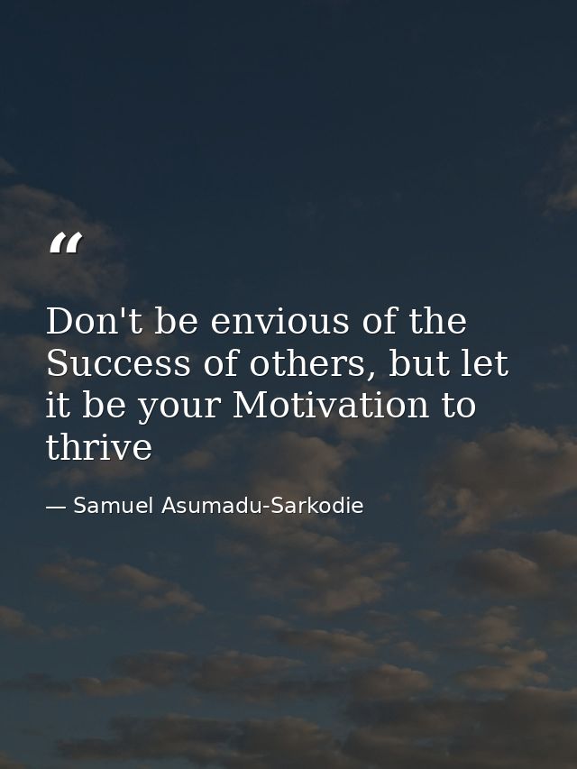 Don't be envious of the Success of others, but let it be your Motivation to thrive — Samuel Asumadu-Sarkodie