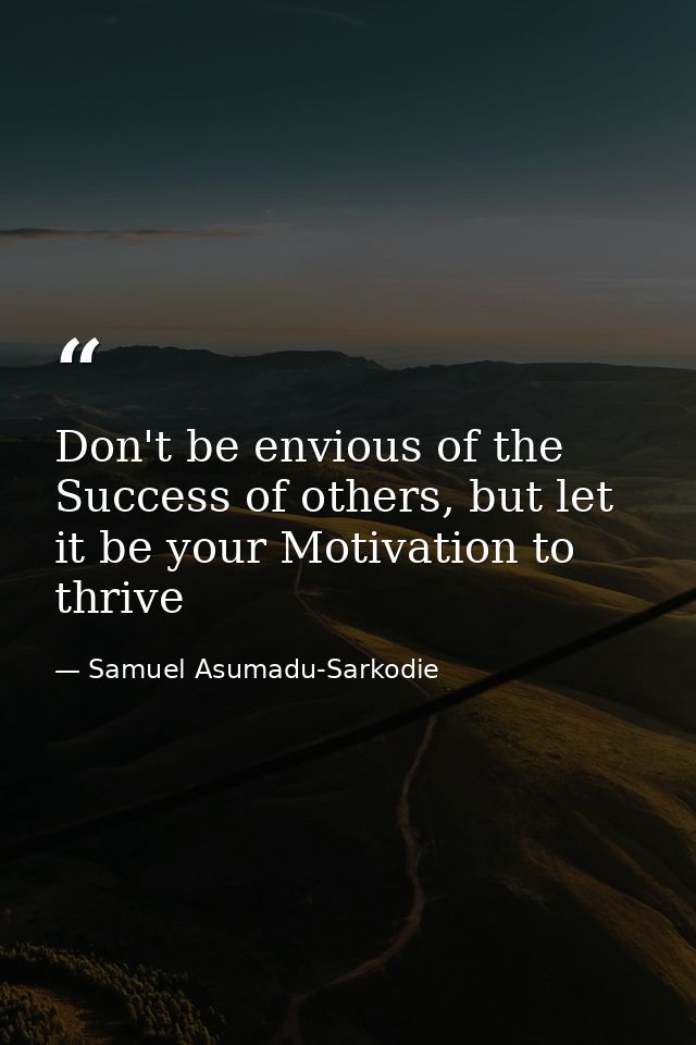 Don't be envious of the Success of others, but let it be your Motivation to thrive — Samuel Asumadu-Sarkodie