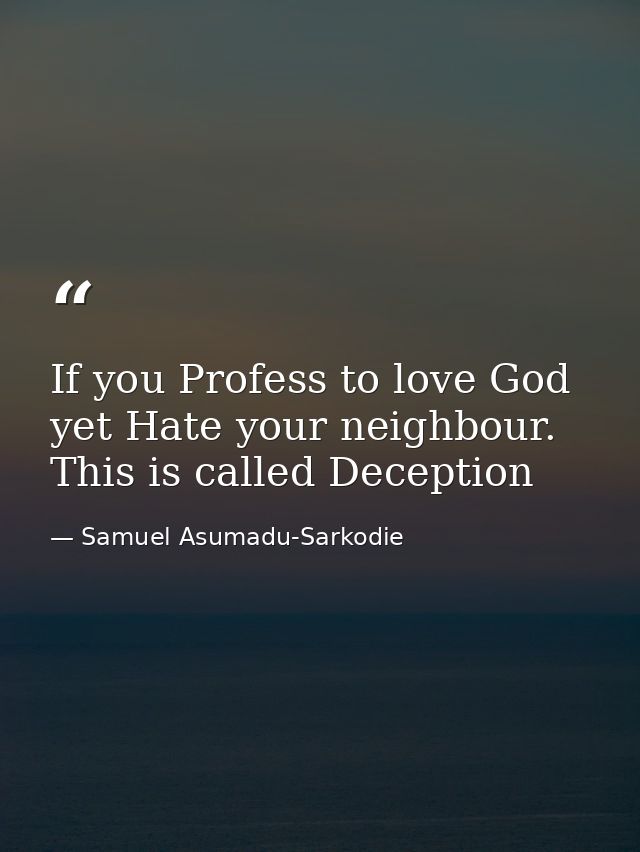 If you Profess to love God yet Hate your neighbour. This is called Deception — Samuel Asumadu-Sarkodie