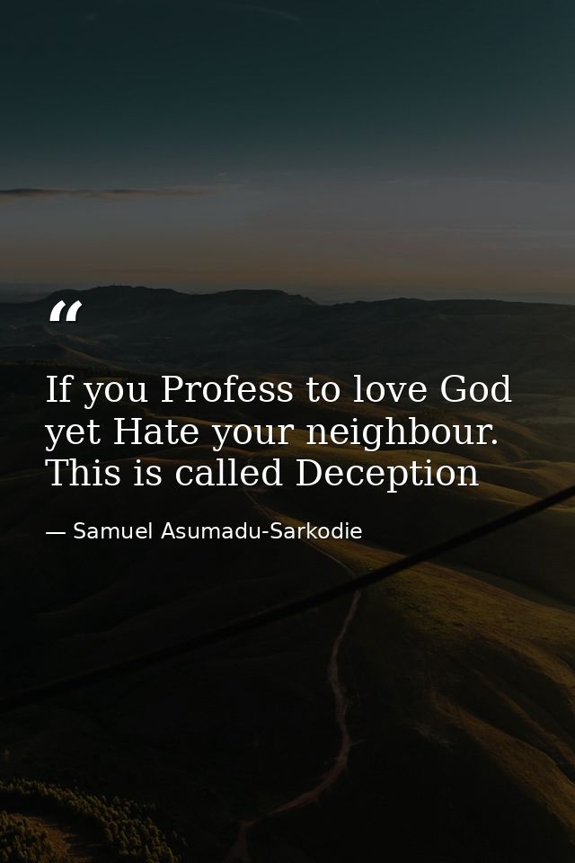 If you Profess to love God yet Hate your neighbour. This is called Deception — Samuel Asumadu-Sarkodie