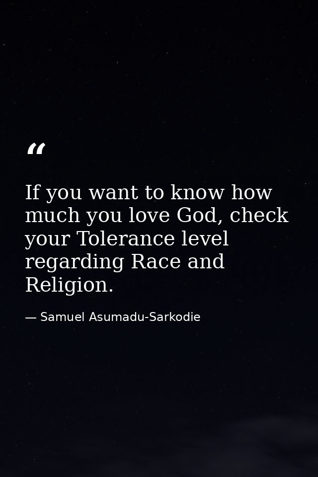 If you want to know how much you love God, check your Tolerance level regarding Race and Religion. — Samuel Asumadu-Sarkodie
