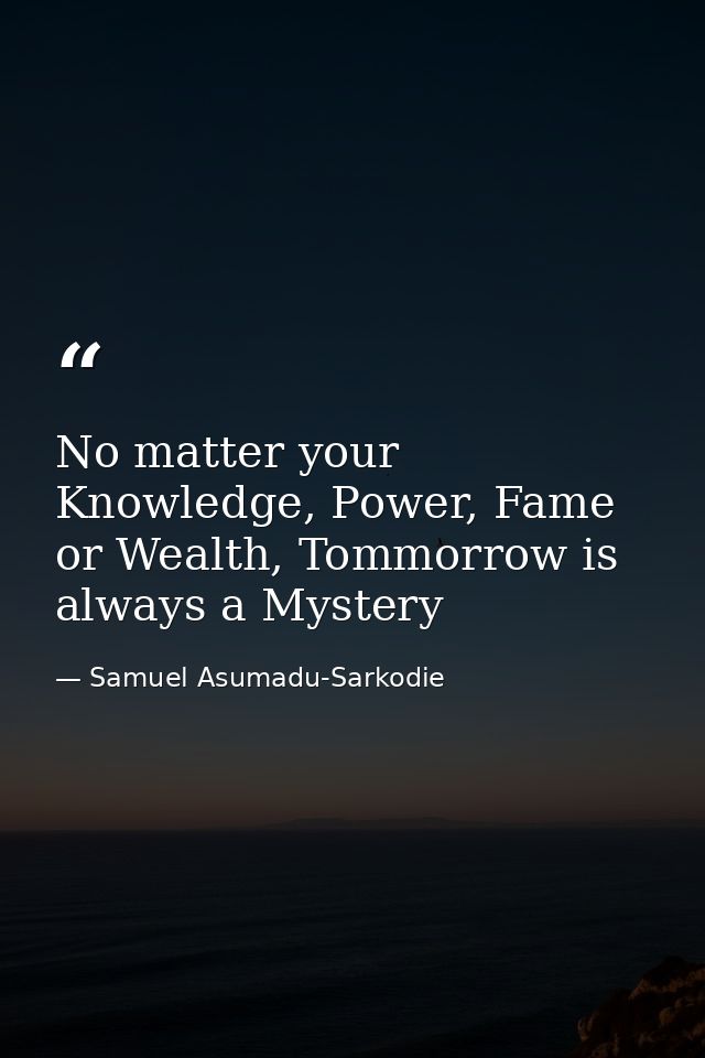 No matter your Knowledge, Power, Fame or Wealth, Tommorrow is always a Mystery — Samuel Asumadu-Sarkodie