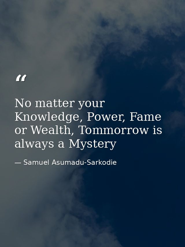No matter your Knowledge, Power, Fame or Wealth, Tommorrow is always a Mystery — Samuel Asumadu-Sarkodie