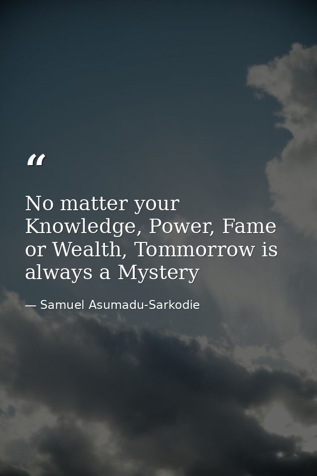 No matter your Knowledge, Power, Fame or Wealth, Tommorrow is always a Mystery — Samuel Asumadu-Sarkodie