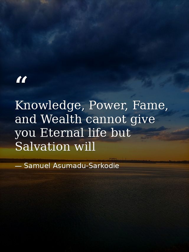 Knowledge, Power, Fame, and Wealth cannot give you Eternal life but Salvation will — Samuel Asumadu-Sarkodie