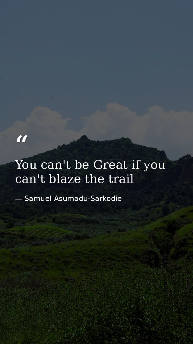You can't be Great if you can't blaze the trail — Samuel Asumadu-Sarkodie