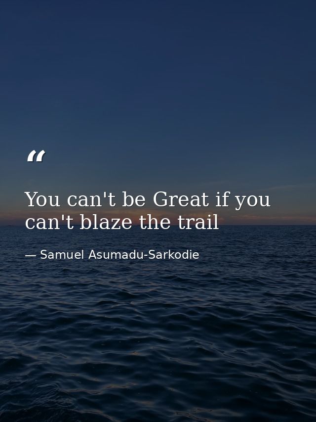 You can't be Great if you can't blaze the trail — Samuel Asumadu-Sarkodie