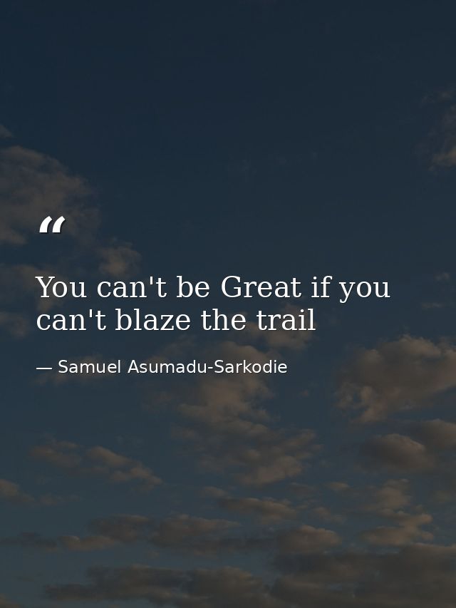 You can't be Great if you can't blaze the trail — Samuel Asumadu-Sarkodie
