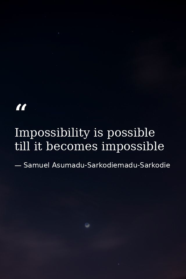 Impossibility is possible till it becomes impossible — Samuel Asumadu-Sarkodiemadu-Sarkodie