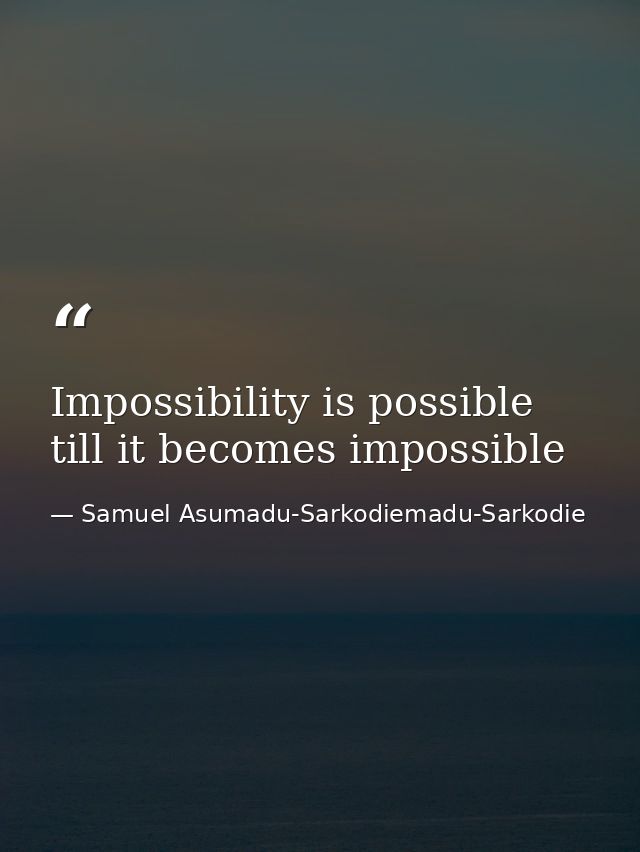 Impossibility is possible till it becomes impossible — Samuel Asumadu-Sarkodiemadu-Sarkodie