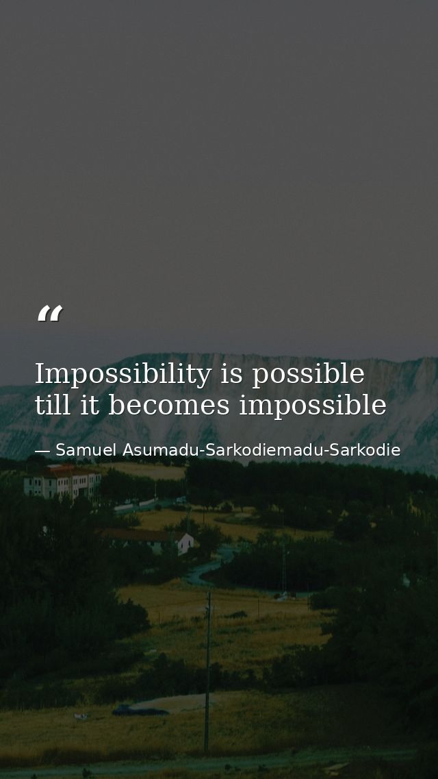 Impossibility is possible till it becomes impossible — Samuel Asumadu-Sarkodiemadu-Sarkodie