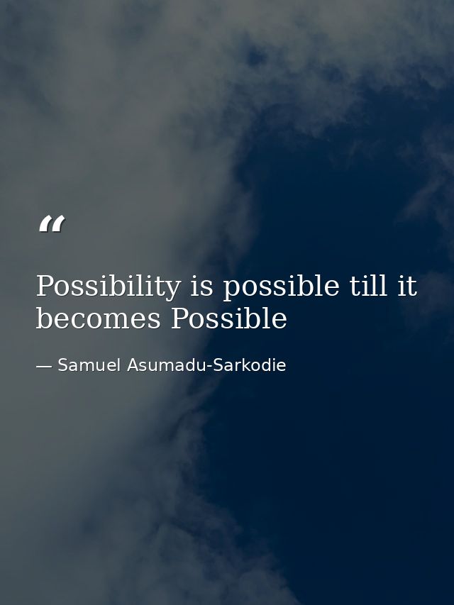 Possibility is possible till it becomes Possible — Samuel Asumadu-Sarkodie