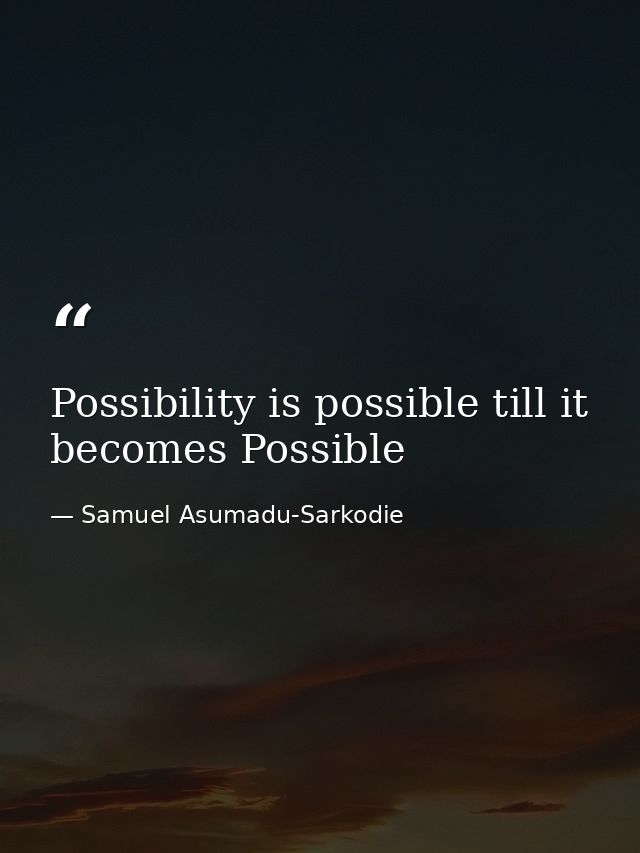 Possibility is possible till it becomes Possible — Samuel Asumadu-Sarkodie