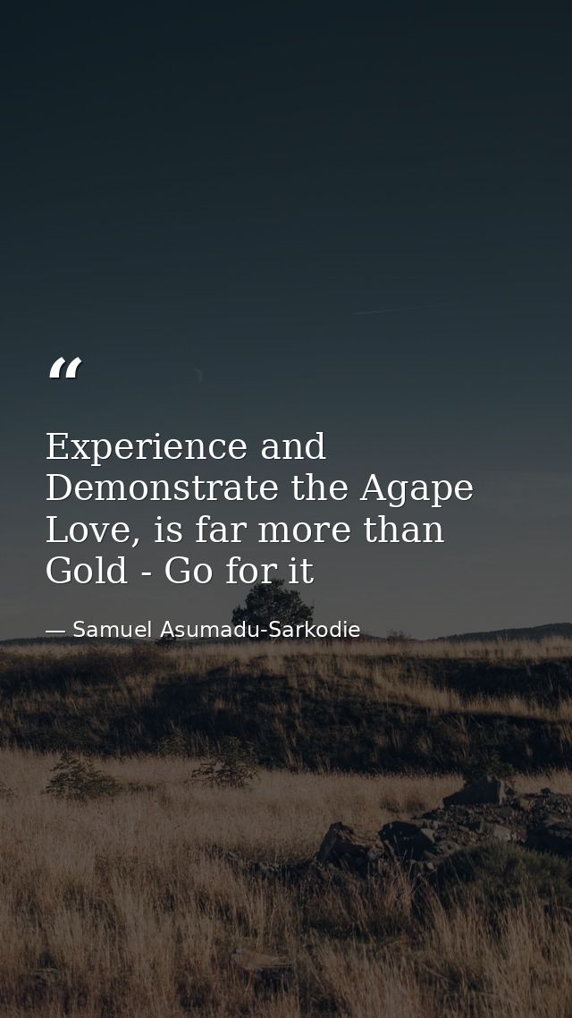 Experience and Demonstrate the Agape Love, is far more than Gold - Go for it — Samuel Asumadu-Sarkodie
