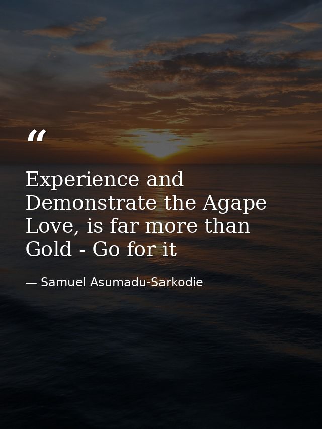 Experience and Demonstrate the Agape Love, is far more than Gold - Go for it — Samuel Asumadu-Sarkodie